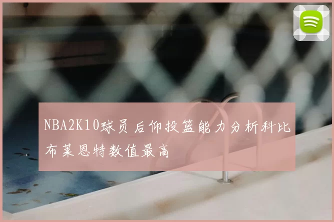 NBA2K10球员后仰投篮能力分析科比布莱恩特数值最高