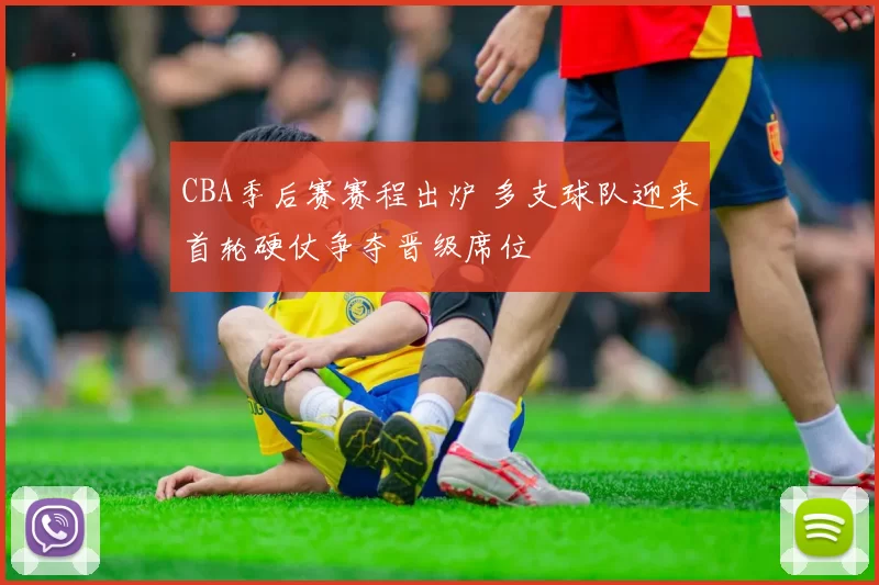 CBA季后赛赛程出炉 多支球队迎来首轮硬仗争夺晋级席位