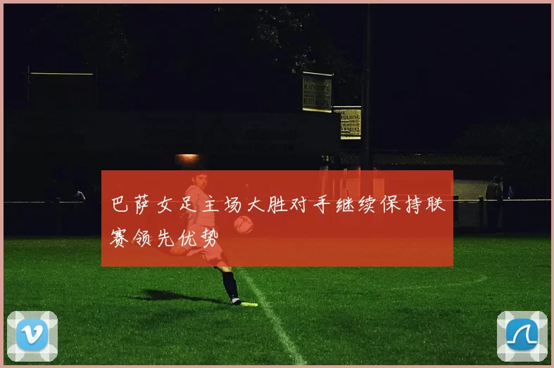 巴萨女足主场大胜对手继续保持联赛领先优势