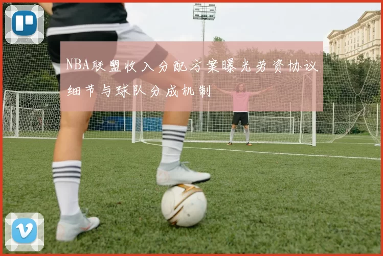 NBA联盟收入分配方案曝光劳资协议细节与球队分成机制