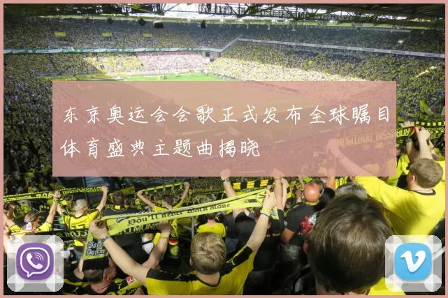 东京奥运会会歌正式发布全球瞩目体育盛典主题曲揭晓