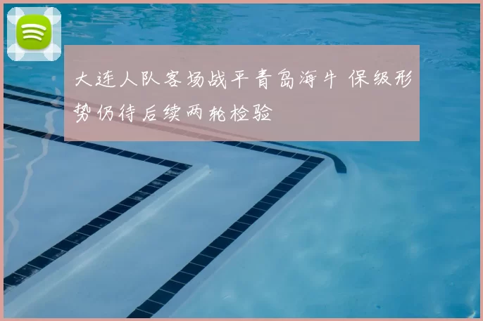 大连人队客场战平青岛海牛 保级形势仍待后续两轮检验