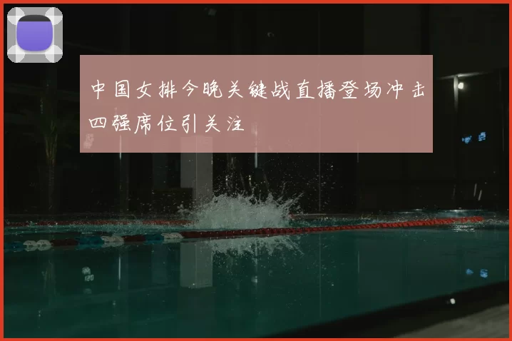 中国女排今晚关键战直播登场冲击四强席位引关注