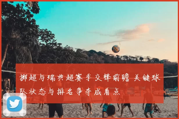 挪超与瑞典超赛季交锋前瞻 关键球队状态与排名争夺成看点