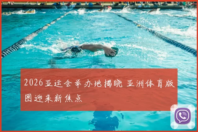 2026亚运会举办地揭晓 亚洲体育版图迎来新焦点