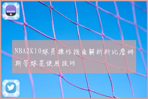 NBA2K10球员操作指南解析科比詹姆斯等球星使用技巧