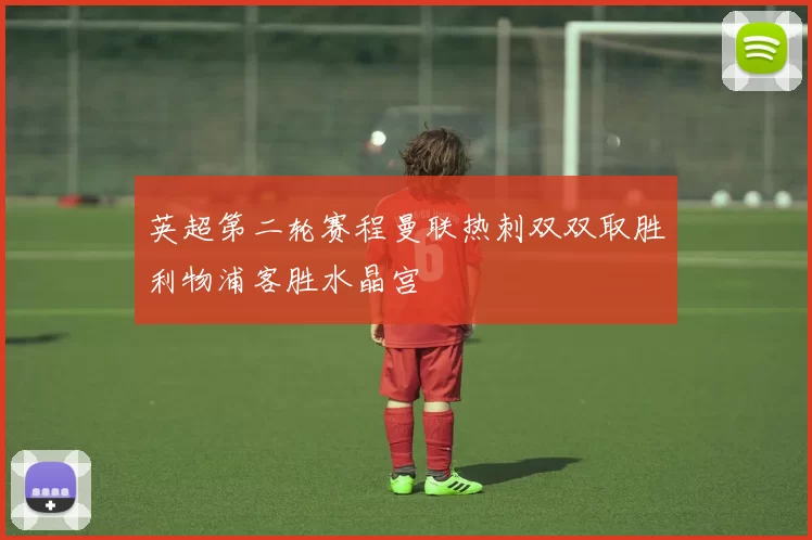 英超第二轮赛程曼联热刺双双取胜利物浦客胜水晶宫