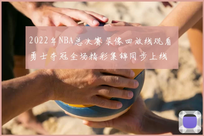 2022年NBA总决赛录像回放线观看 勇士夺冠全场精彩集锦同步上线