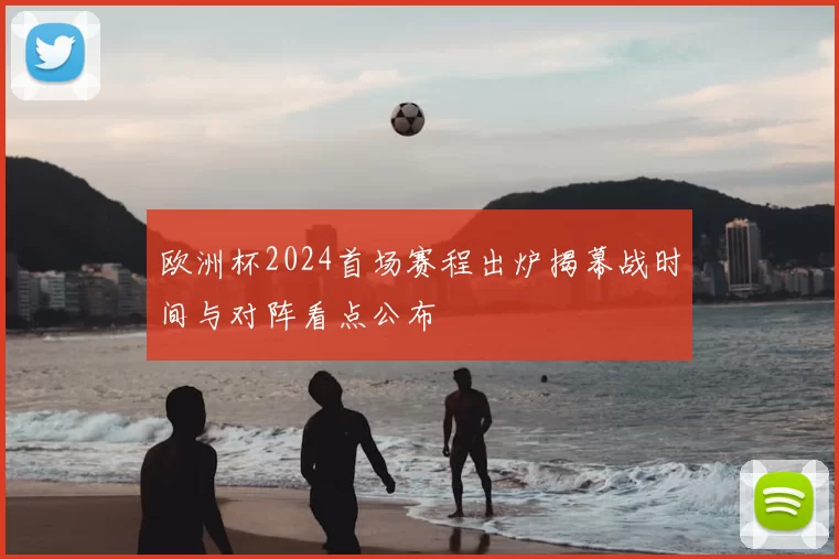 欧洲杯2024首场赛程出炉揭幕战时间与对阵看点公布