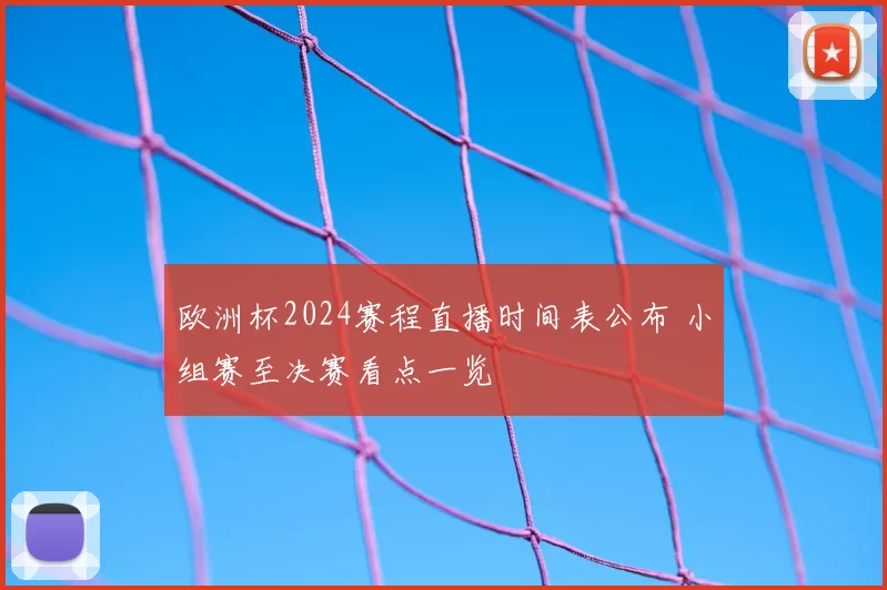 欧洲杯2024赛程直播时间表公布 小组赛至决赛看点一览