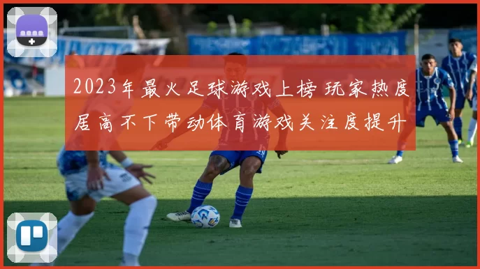2023年最火足球游戏上榜 玩家热度居高不下带动体育游戏关注度提升