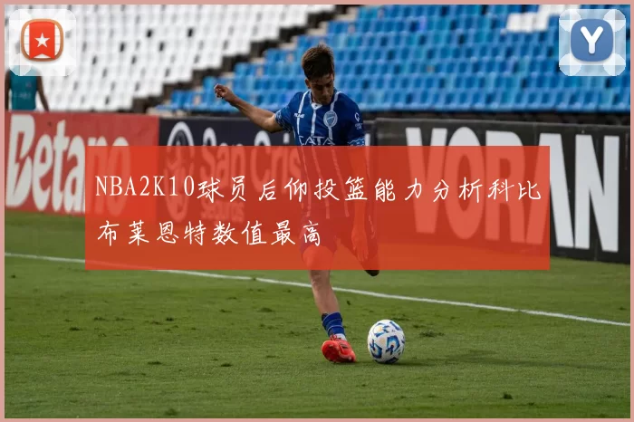NBA2K10球员后仰投篮能力分析科比布莱恩特数值最高