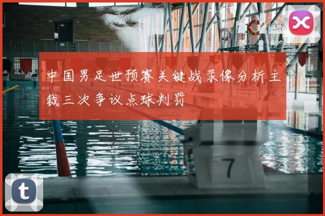 中国男足世预赛关键战录像分析主裁三次争议点球判罚