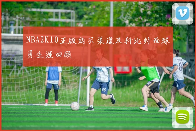 NBA2K10正版购买渠道及科比封面球员生涯回顾