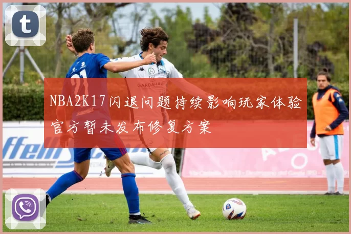 NBA2K17闪退问题持续影响玩家体验官方暂未发布修复方案