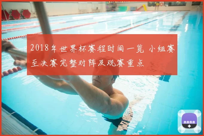 2018年世界杯赛程时间一览 小组赛至决赛完整对阵及观赛重点