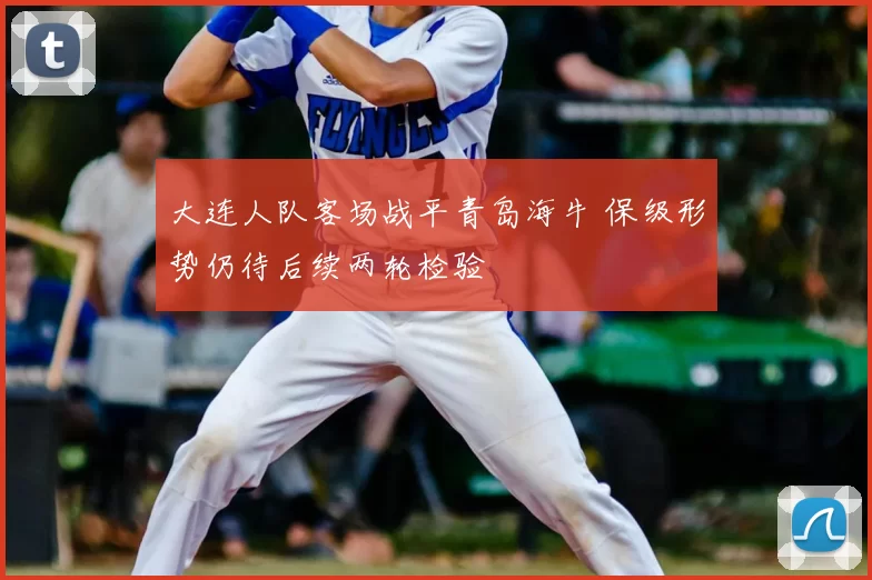 大连人队客场战平青岛海牛 保级形势仍待后续两轮检验