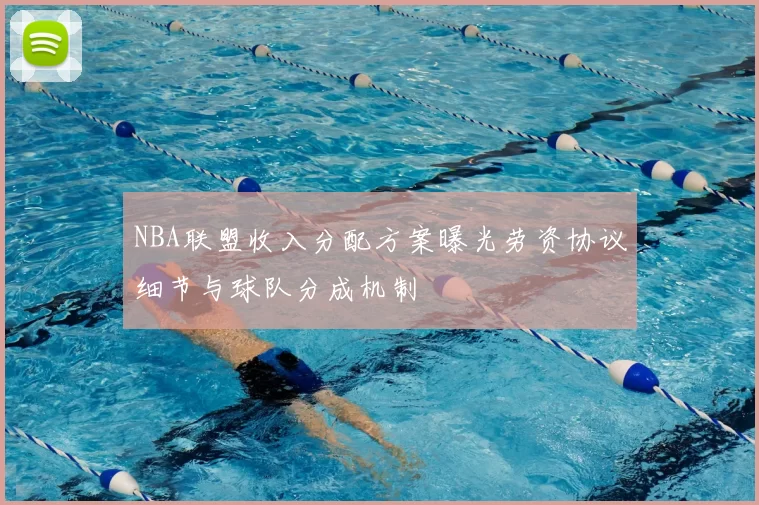 NBA联盟收入分配方案曝光劳资协议细节与球队分成机制
