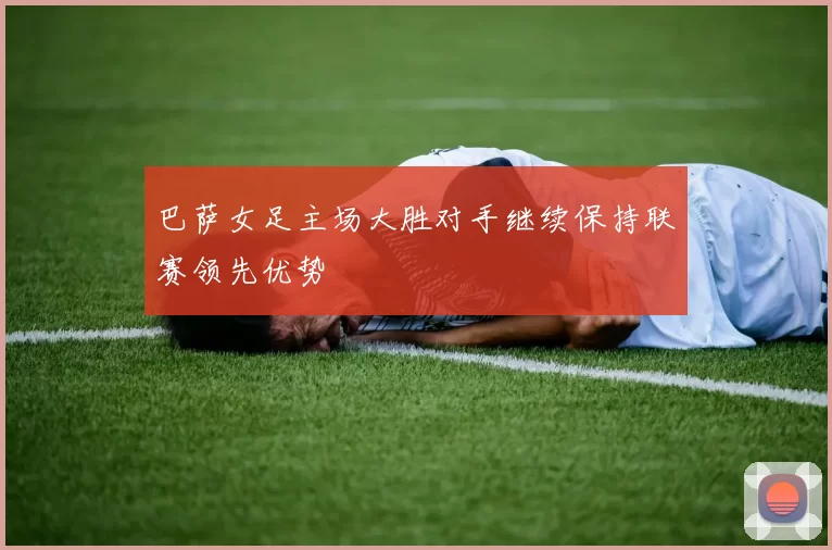 巴萨女足主场大胜对手继续保持联赛领先优势