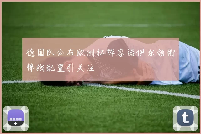 德国队公布欧洲杯阵容诺伊尔领衔锋线配置引关注