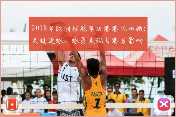 2018年欧洲杯冠军决赛赛况回顾:关键进球、球员表现与赛后影响