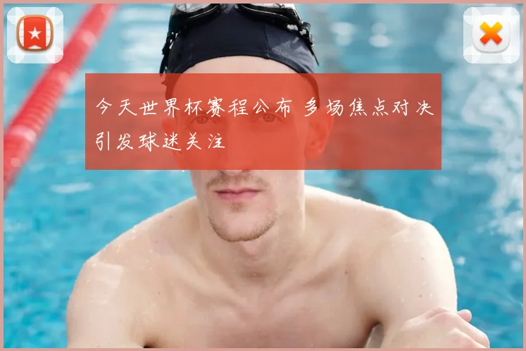 今天世界杯赛程公布 多场焦点对决引发球迷关注