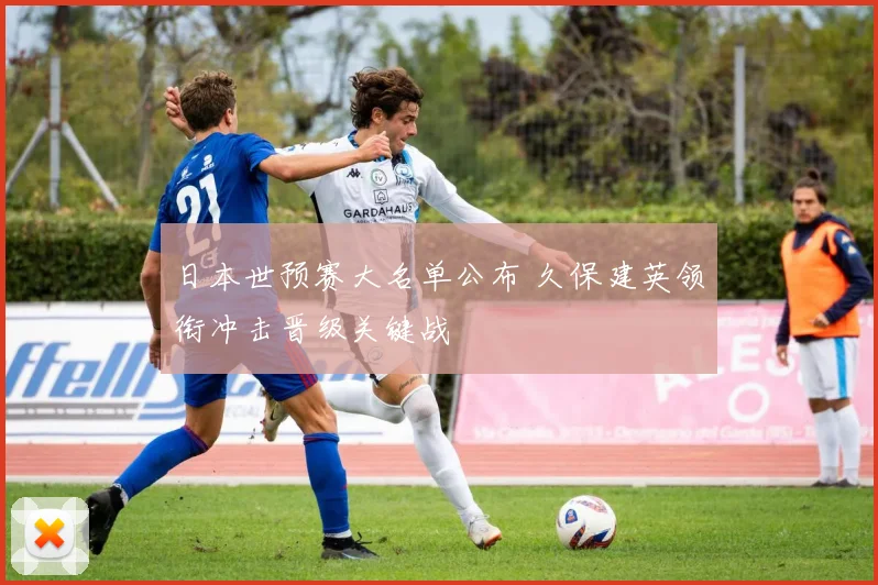 日本世预赛大名单公布 久保建英领衔冲击晋级关键战