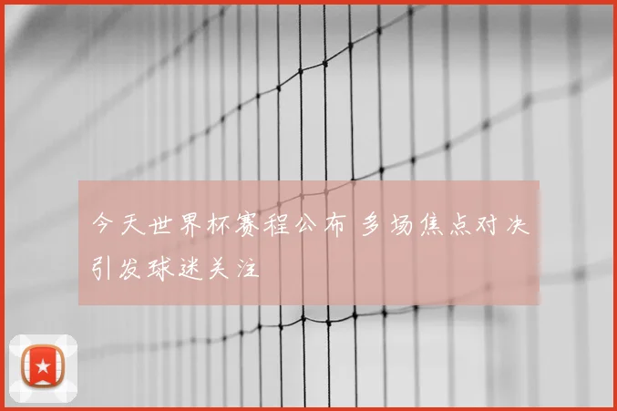 今天世界杯赛程公布 多场焦点对决引发球迷关注
