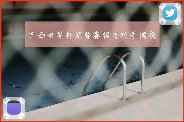 巴西世界杯完整赛程与对手揭晓