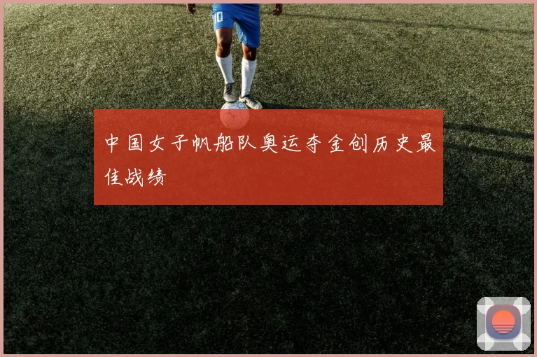 中国女子帆船队奥运夺金创历史最佳战绩