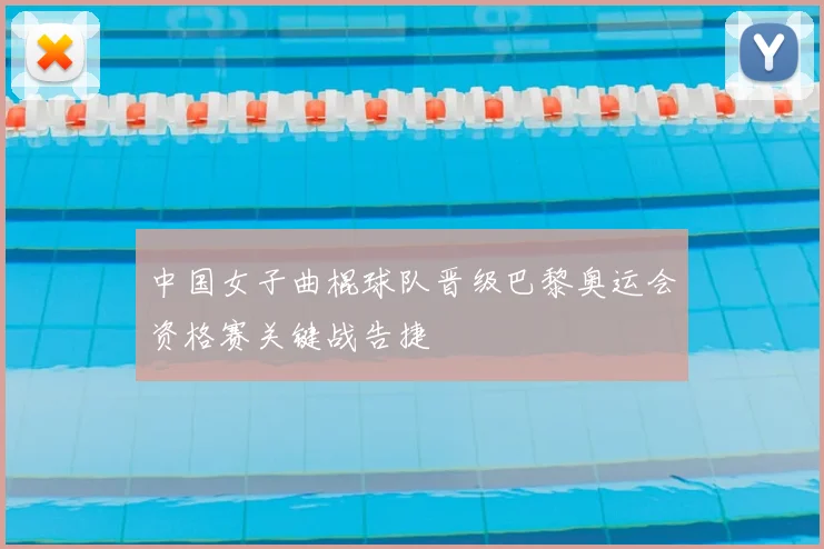 中国女子曲棍球队晋级巴黎奥运会资格赛关键战告捷