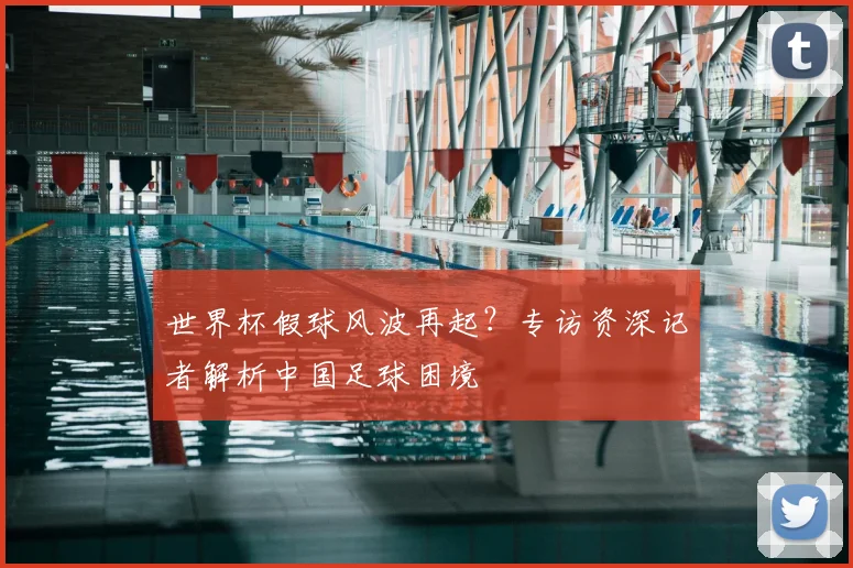 世界杯假球风波再起？专访资深记者解析中国足球困境