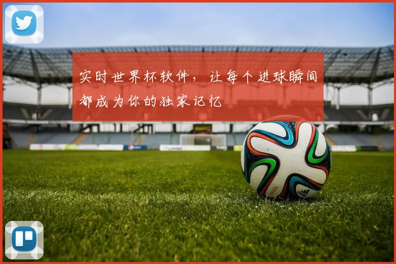 实时世界杯软件,让每个进球瞬间都成为你的独家记忆