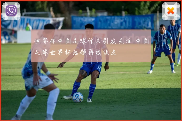 世界杯中国足球作文引发关注 中国足球世界杯话题再成焦点