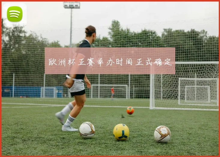 欧洲杯正赛举办时间正式确定