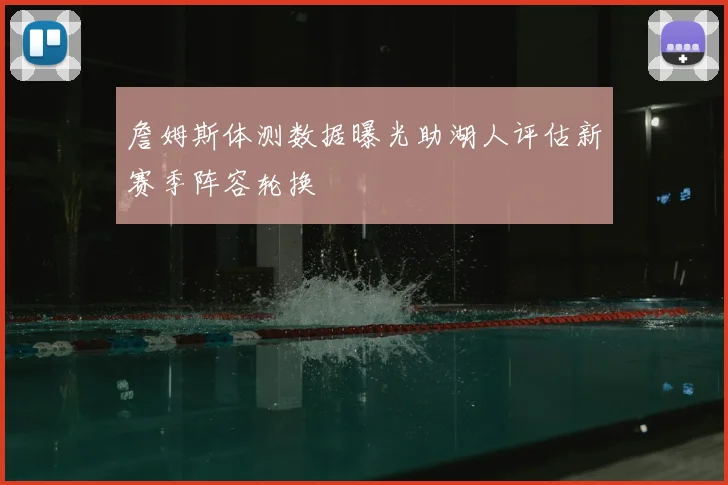 詹姆斯体测数据曝光助湖人评估新赛季阵容轮换